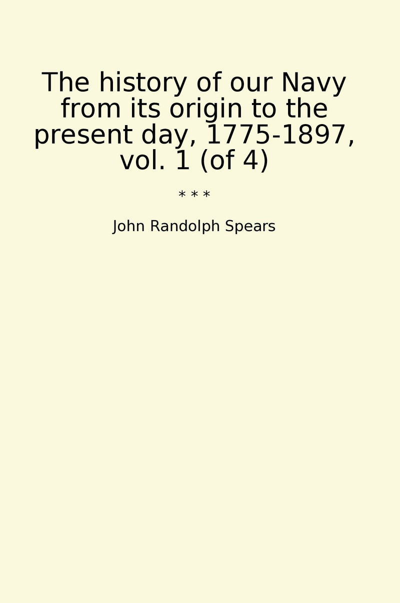 The history of our Navy from its origin to the present day, 1775-1897, vol. 1 (of 4)