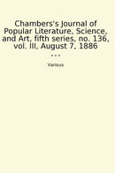 Chambers's Journal of Popular Literature, Science, and Art, fifth series, no. 136, vol. III, August 7, 1886
