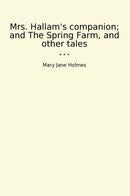 Mrs. Hallam's companion; and The Spring Farm, and other tales
