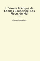 L'Oeuvre Poètique de Charles Baudelaire: Les Fleurs du Mal