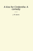 A kiss for Cinderella: A comedy