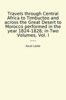 Travels through Central Africa to Timbuctoo and across the Great Desert to Morocco performed in the year 1824-1828, in Two Volumes, Vol. I