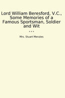 Lord William Beresford, V.C., Some Memories of a Famous Sportsman, Soldier and Wit