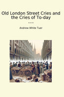 Old London Street Cries and the Cries of To-day