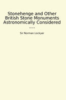 Stonehenge and Other British Stone Monuments Astronomically Considered