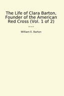 The Life of Clara Barton, Founder of the American Red Cross (Vol. 1 of 2)
