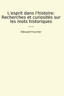 L'esprit dans l'histoire: Recherches et curiosités sur les mots historiques