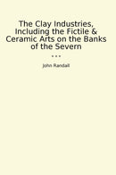 The Clay Industries, Including the Fictile & Ceramic Arts on the Banks of the Severn