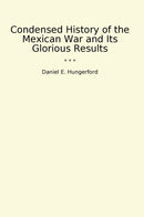 Condensed History of the Mexican War and Its Glorious Results