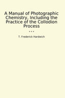 A Manual of Photographic Chemistry, Including the Practice of the Collodion Process