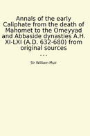 Annals of the early Caliphate from the death of Mahomet to the Omeyyad and Abbaside dynasties A.H. XI-LXI (A.D. 632-680) from original sources