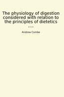 The physiology of digestion considered with relation to the principles of dietetics