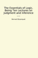 The Essentials of Logic, Being Ten Lectures on Judgment and Inference