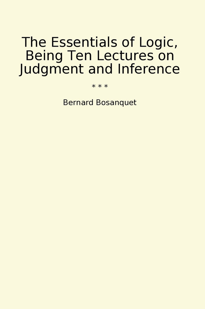 The Essentials of Logic, Being Ten Lectures on Judgment and Inference