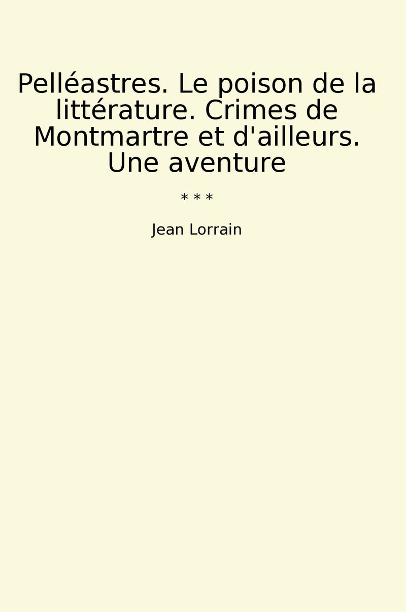 Pelléastres. Le poison de la littérature. Crimes de Montmartre et d'ailleurs. Une aventure