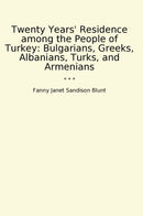 Twenty Years' Residence among the People of Turkey: Bulgarians, Greeks, Albanians, Turks, and Armenians