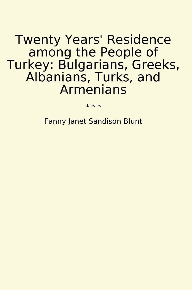 Twenty Years' Residence among the People of Turkey: Bulgarians, Greeks, Albanians, Turks, and Armenians