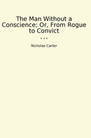 The Man Without a Conscience; Or, From Rogue to Convict