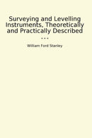 Surveying and Levelling Instruments, Theoretically and Practically Described
