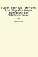 Fuxloh; oder, Die Taten und Anschläge des Kasper Dullhäubel: Ein Schelmenroman