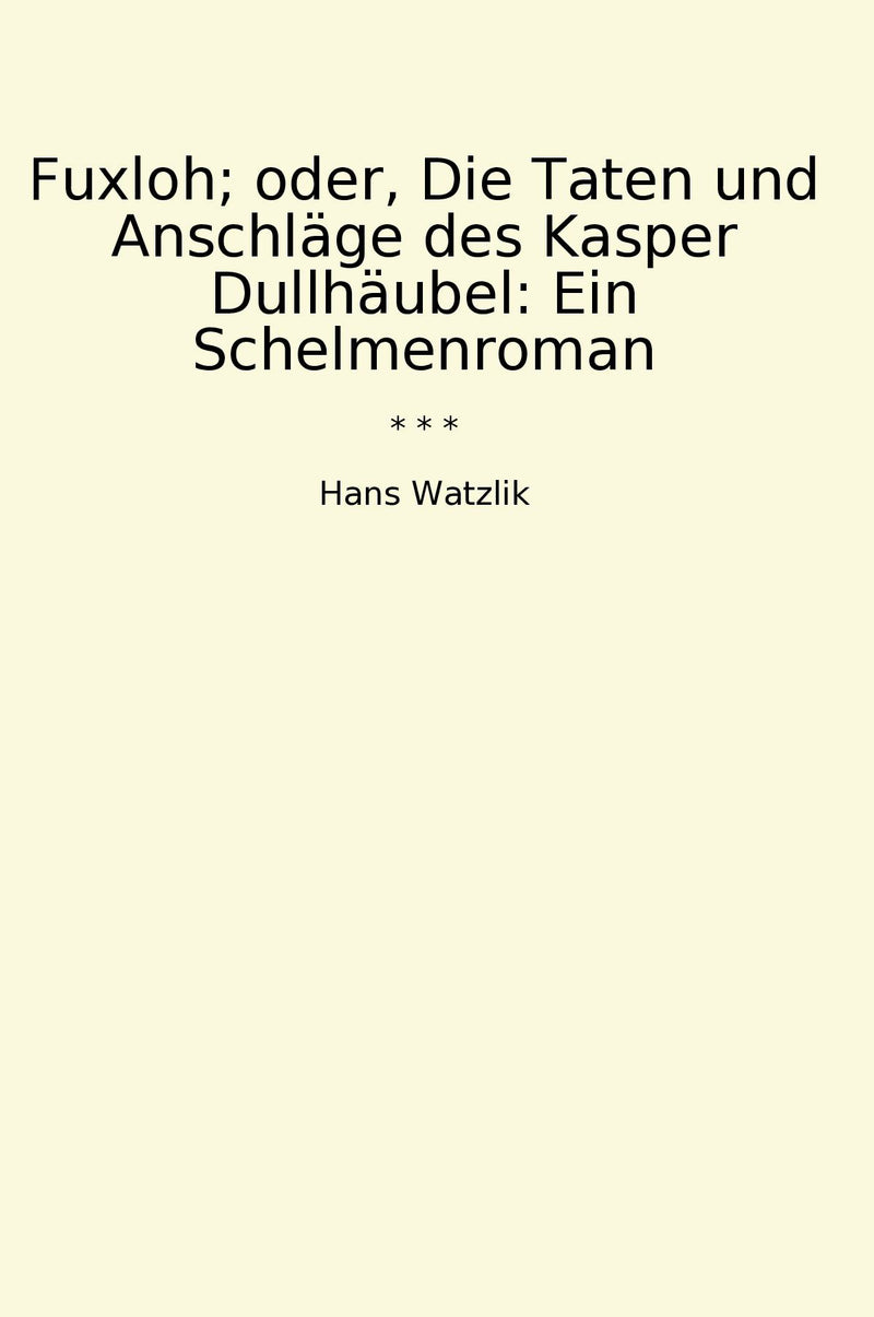 Fuxloh; oder, Die Taten und Anschläge des Kasper Dullhäubel: Ein Schelmenroman