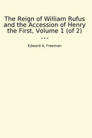 The Reign of William Rufus and the Accession of Henry the First, Volume 1 (of 2)