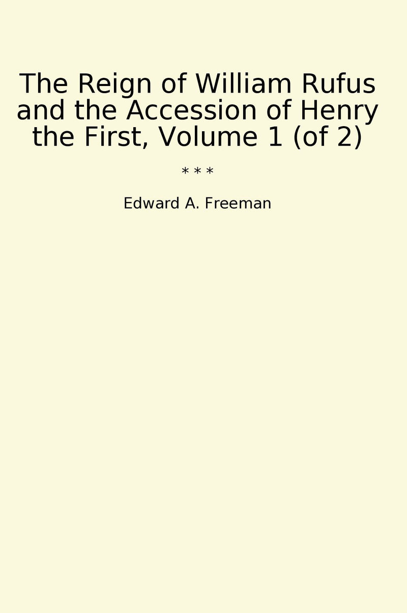 The Reign of William Rufus and the Accession of Henry the First, Volume 1 (of 2)