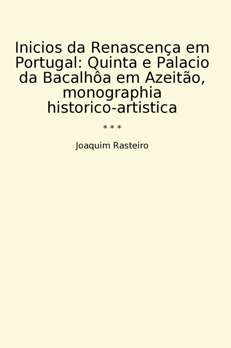 Inicios da Renascença em Portugal: Quinta e Palacio da Bacalhôa em Azeitão, monographia historico-artistica