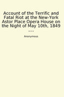 Account of the Terrific and Fatal Riot at the New-York Astor Place Opera House on the Night of May 10th, 1849