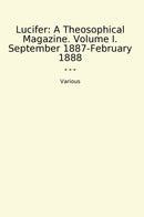 Lucifer: A Theosophical Magazine. Volume I. September 1887-February 1888