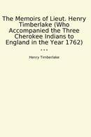 The Memoirs of Lieut. Henry Timberlake (Who Accompanied the Three Cherokee Indians to England in the Year 1762)