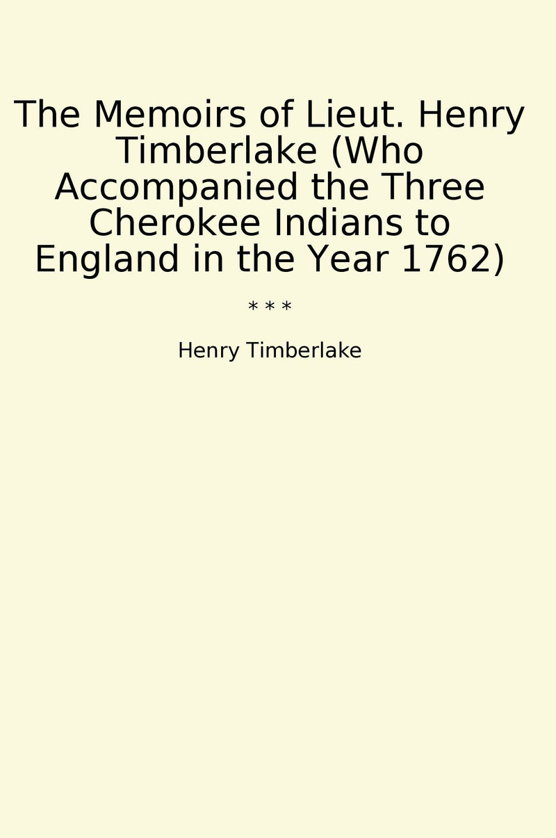 The Memoirs of Lieut. Henry Timberlake (Who Accompanied the Three Cherokee Indians to England in the Year 1762)
