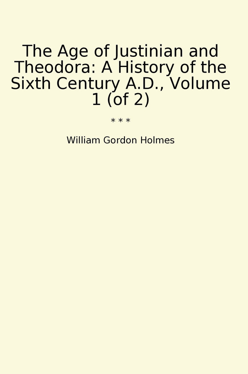 The Age of Justinian and Theodora: A History of the Sixth Century A.D., Volume 1 (of 2)