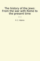 The history of the Jews: From the war with Rome to the present time