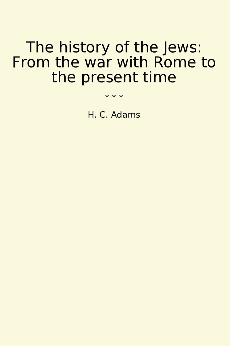 The history of the Jews: From the war with Rome to the present time