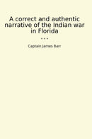 A correct and authentic narrative of the Indian war in Florida