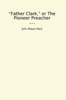 "Father Clark," or The Pioneer Preacher