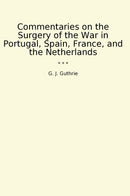 Commentaries on the Surgery of the War in Portugal, Spain, France, and the Netherlands