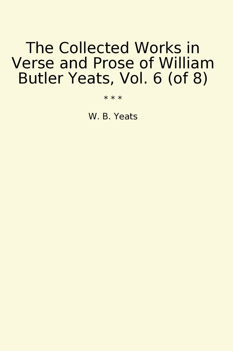 The Collected Works in Verse and Prose of William Butler Yeats, Vol. 6 (of 8)