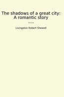 The shadows of a great city: A romantic story