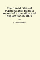 The ruined cities of Mashonaland: Being a record of excavation and exploration in 1891