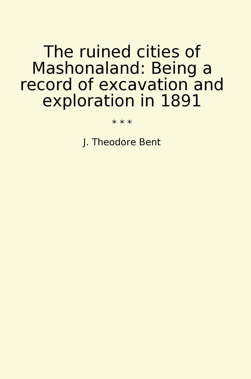 The ruined cities of Mashonaland: Being a record of excavation and exploration in 1891