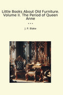 Little Books About Old Furniture. Volume II. The Period of Queen Anne