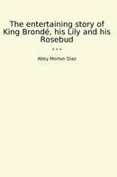 The entertaining story of King Brondé, his Lily and his Rosebud