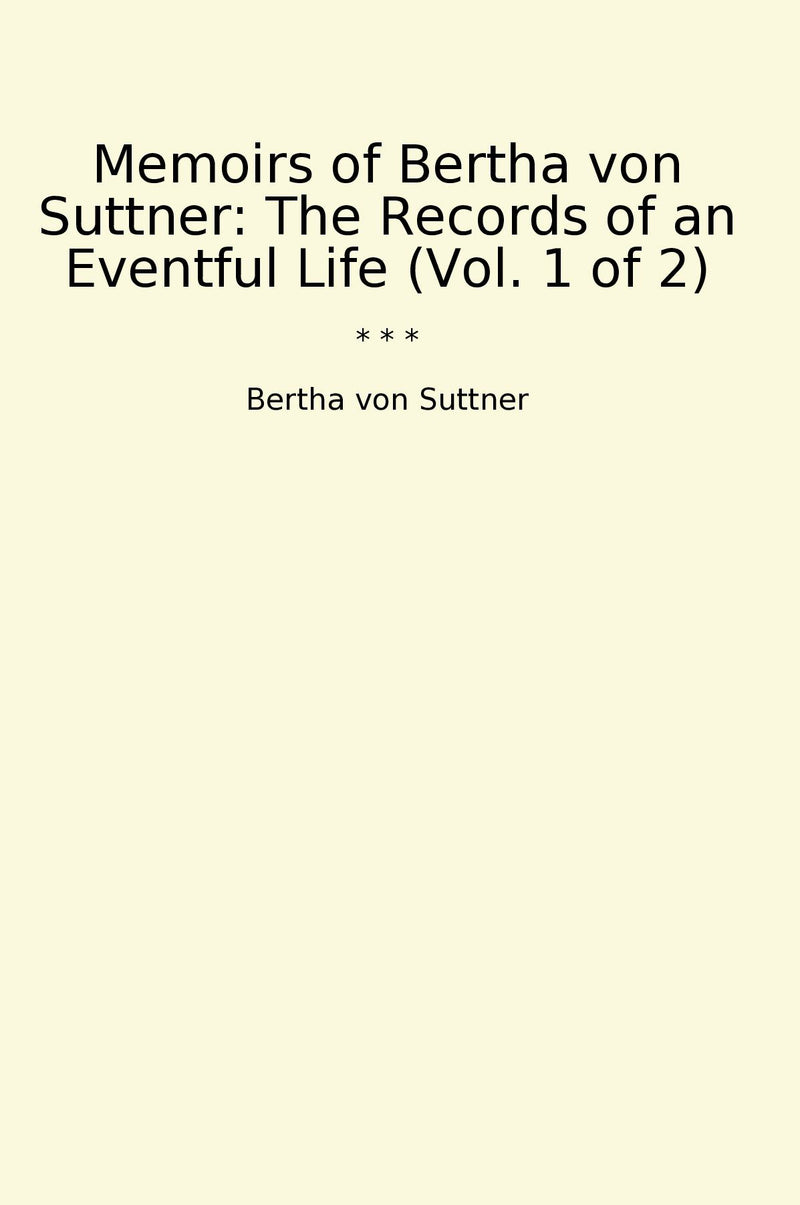 Memoirs of Bertha von Suttner: The Records of an Eventful Life (Vol. 1 of 2)