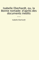 Isabelle Eberhardt, ou, la Bonne nomade: d'après des documents inédits