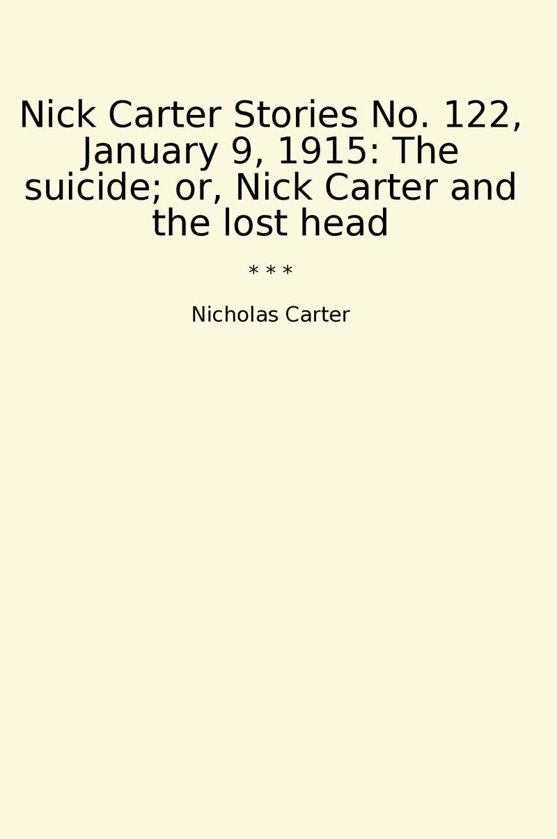 Nick Carter Stories No. 122, January 9, 1915: The suicide; or, Nick Carter and the lost head