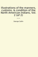 Illustrations of the manners, customs, & condition of the North American Indians, Vol. 2 (of 2)