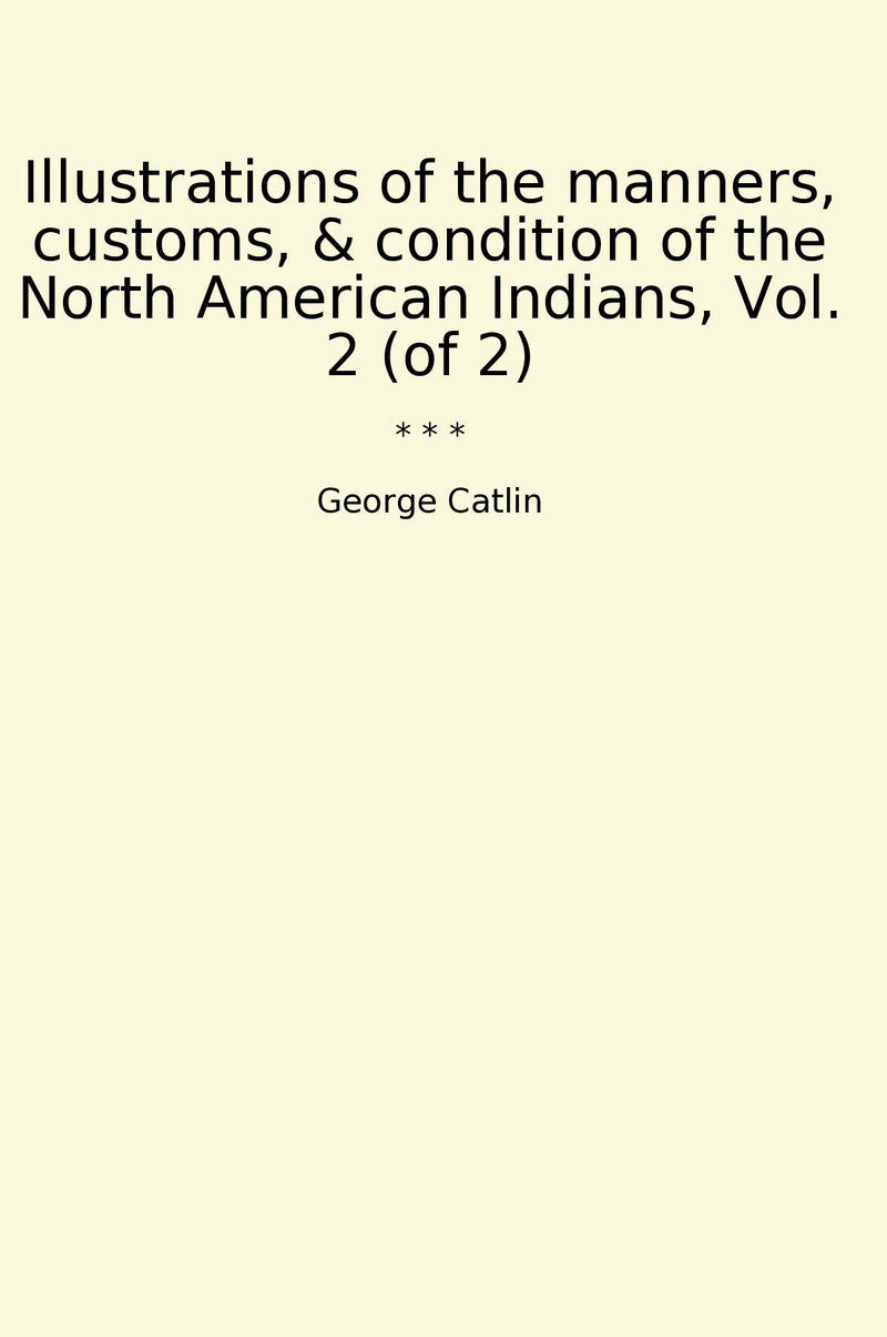 Illustrations of the manners, customs, & condition of the North American Indians, Vol. 2 (of 2)