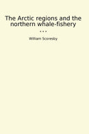 The Arctic regions and the northern whale-fishery